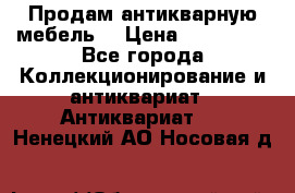 Продам антикварную мебель  › Цена ­ 200 000 - Все города Коллекционирование и антиквариат » Антиквариат   . Ненецкий АО,Носовая д.